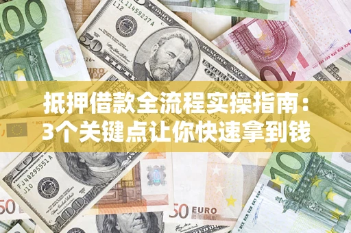 北京抵押借款全流程实操指南：3个关键点让你快速拿到钱