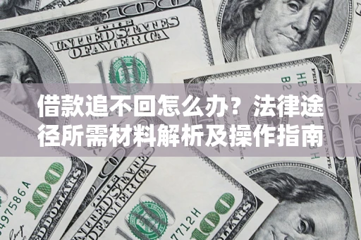 北京借款追不回怎么办?法律途径所需材料解析及操作指南 北京借款追不回怎么办?法律途径所需材料解析及操作指南