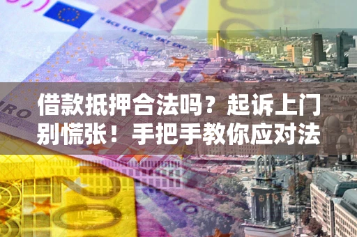 北京借款抵押合法吗？起诉上门别慌张！手把手教你应对法律程序