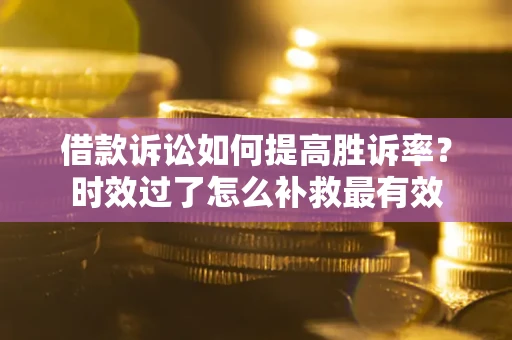 北京借款诉讼如何提高胜诉率？时效过了怎么补救最有效