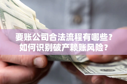 北京要账公司合法流程有哪些？如何识别破产赖账风险？