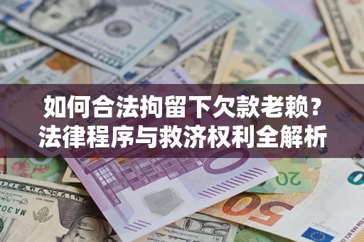 北京如何合法拘留下欠款老赖？法律程序与救济权利全解析
