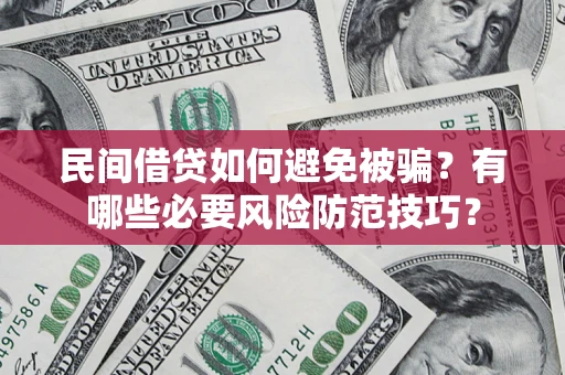 北京民间借贷如何避免被骗？有哪些必要风险防范技巧？