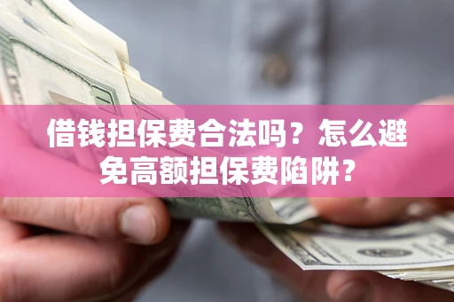 北京借钱担保费合法吗？怎么避免高额担保费陷阱？
