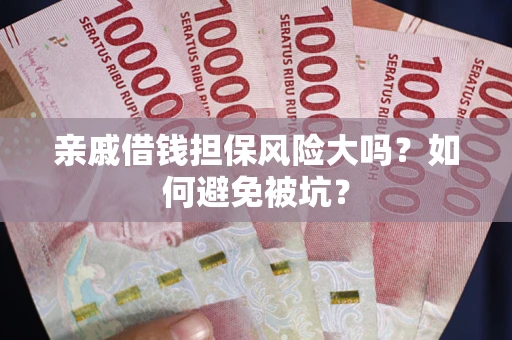 北京亲戚借钱担保风险大吗？如何避免被坑？