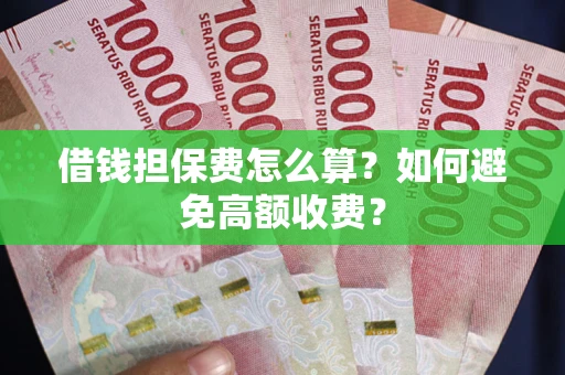 北京借钱担保费怎么算？如何避免高额收费？