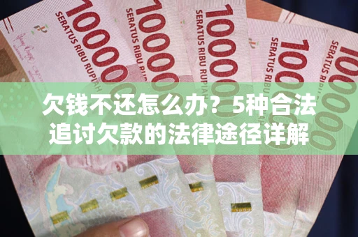 北京欠钱不还怎么办？5种合法追讨欠款的法律途径详解