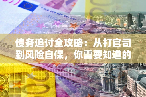 北京债务追讨全攻略：从打官司到风险自保，你需要知道的法律智慧