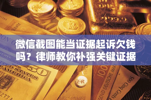 北京微信截图能当证据起诉欠钱吗？律师教你补强关键证据