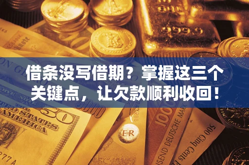 北京借条没写借期？掌握这三个关键点，让欠款顺利收回！