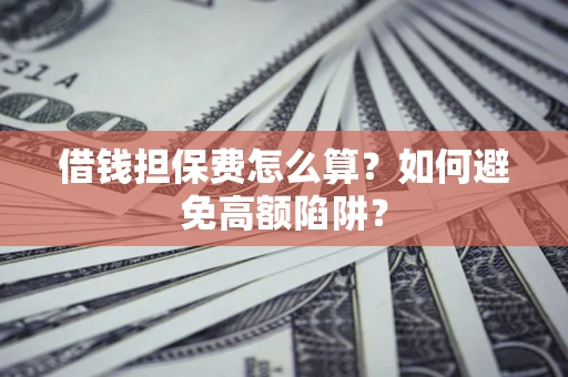 北京借钱担保费怎么算？如何避免高额陷阱？