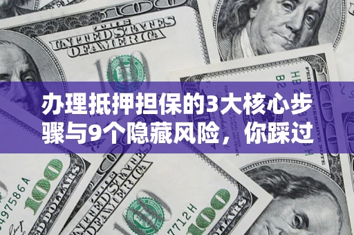 北京办理抵押担保的3大核心步骤与9个隐藏风险，你踩过哪个坑？