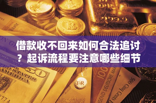 北京借款收不回来如何合法追讨？起诉流程要注意哪些细节？
