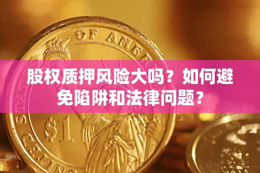 北京股权质押风险大吗？如何避免陷阱和法律问题？