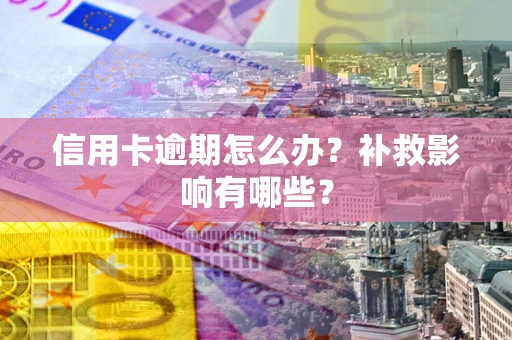 北京信用卡逾期怎么办？补救影响有哪些？