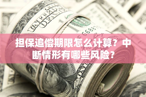北京担保追偿期限怎么计算？中断情形有哪些风险？