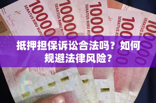 北京抵押担保诉讼合法吗？如何规避法律风险？