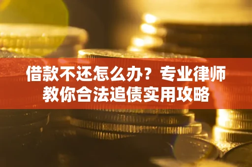 北京借款不还怎么办？专业律师教你合法追债实用攻略