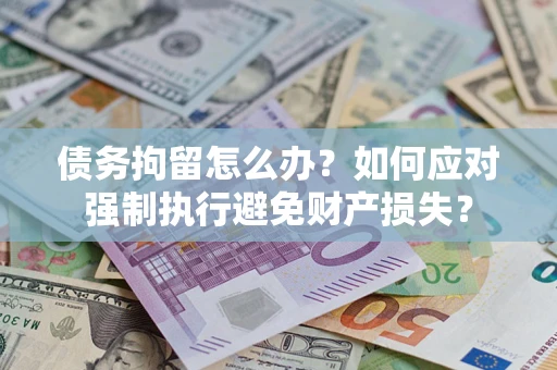 北京债务拘留怎么办？如何应对强制执行避免财产损失？