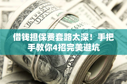 北京借钱担保费套路太深！手把手教你4招完美避坑