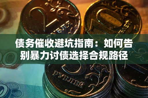 北京债务催收避坑指南：如何告别暴力讨债选择合规路径