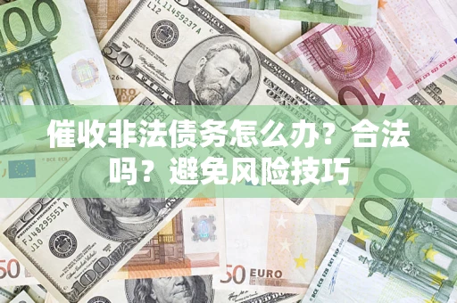 北京催收非法债务怎么办？合法吗？避免风险技巧
