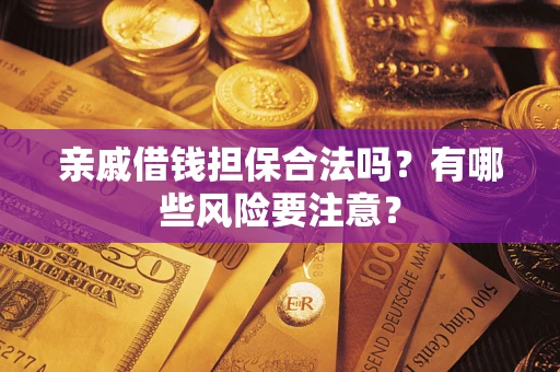 北京亲戚借钱担保合法吗？有哪些风险要注意？