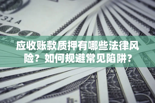 北京应收账款质押有哪些法律风险？如何规避常见陷阱？