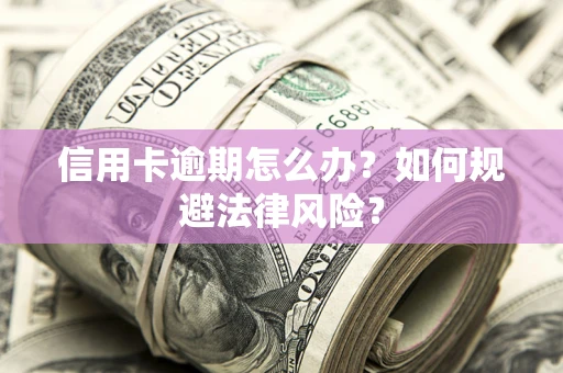 北京信用卡逾期怎么办？如何规避法律风险？