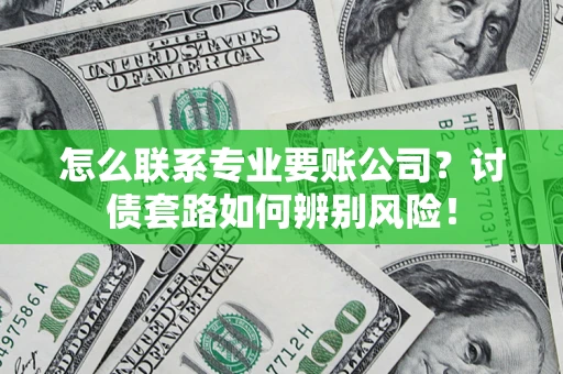 北京怎么联系专业要账公司？讨债套路如何辨别风险！