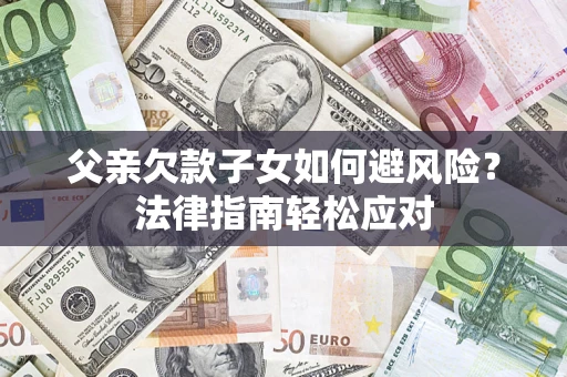 北京父亲欠款子女如何避风险？法律指南轻松应对