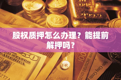 北京股权质押怎么办理？能提前解押吗？