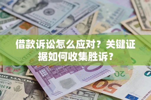 北京借款诉讼怎么应对？关键证据如何收集胜诉？