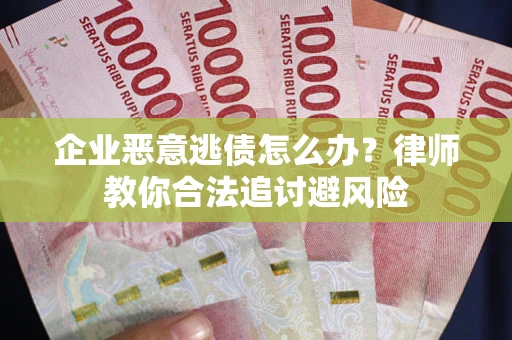 北京企业恶意逃债怎么办？律师教你合法追讨避风险