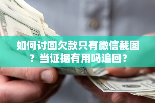 北京如何讨回欠款只有微信截图？当证据有用吗追回？