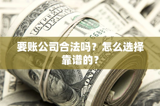 北京要账公司合法吗？怎么选择靠谱的？