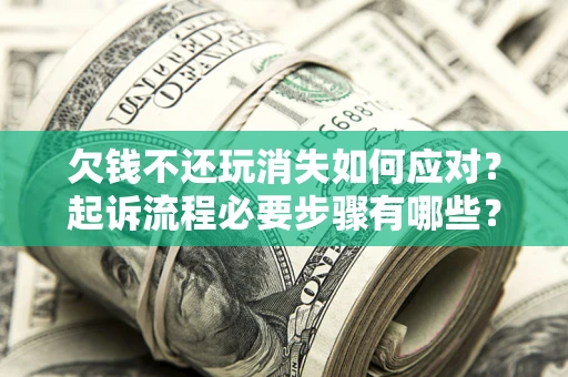北京欠钱不还玩消失如何应对？起诉流程必要步骤有哪些？