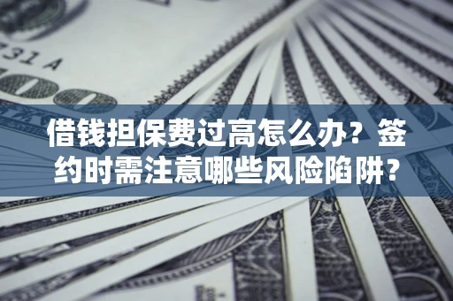 北京借钱担保费过高怎么办？签约时需注意哪些风险陷阱？