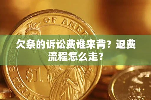 北京欠条的诉讼费谁来背？退费流程怎么走？