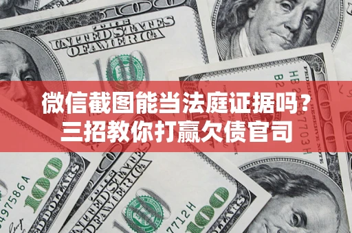 北京微信截图能当法庭证据吗？三招教你打赢欠债官司