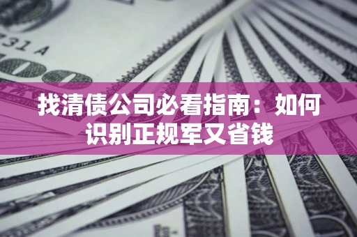 北京找清债公司必看指南：如何识别正规军又省钱