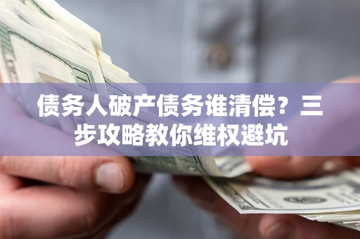 北京债务人破产债务谁清偿？三步攻略教你维权避坑