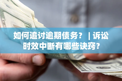 北京如何追讨逾期债务？ | 诉讼时效中断有哪些诀窍？