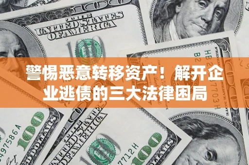 北京警惕恶意转移资产！解开企业逃债的三大法律困局