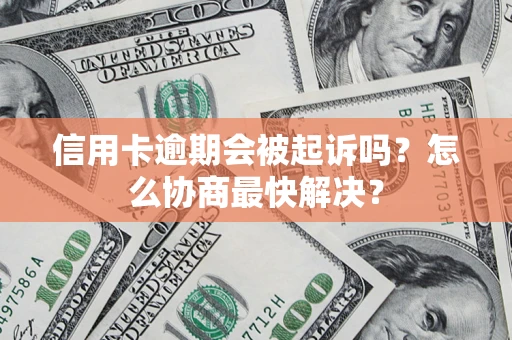 北京信用卡逾期会被起诉吗？怎么协商最快解决？