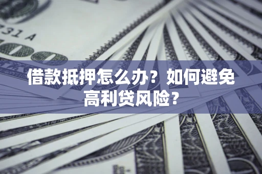 北京借款抵押怎么办？如何避免高利贷风险？