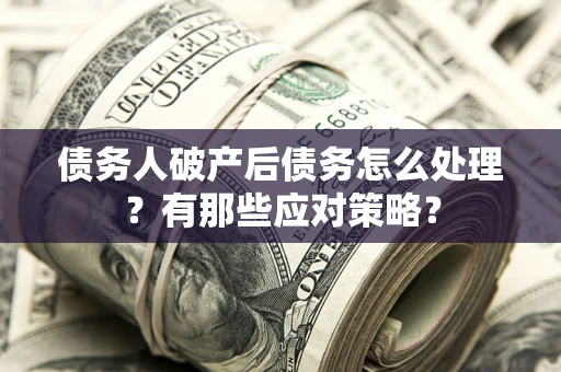北京债务人破产后债务怎么处理？有那些应对策略？